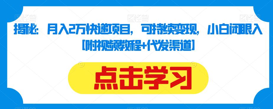 揭秘：月入2万快递项目，可持续变现，小白闭眼入【附视频教程+代发渠道】-甬战资源库