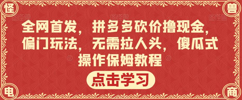全网首发，拼多多砍价撸现金，偏门玩法，无需拉人头，傻瓜式操作保姆教程【揭秘】-甬战资源库