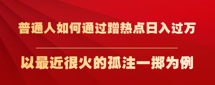 普通人如何通过蹭热点日入过万，以最近很火的孤注一掷为例【揭秘】-甬战资源库