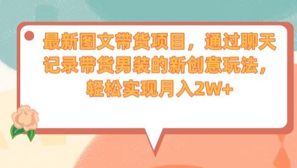 最新图文带货项目，通过聊天记录带货男装的新创意玩法，轻松实现月入2W+【揭秘】-甬战资源库