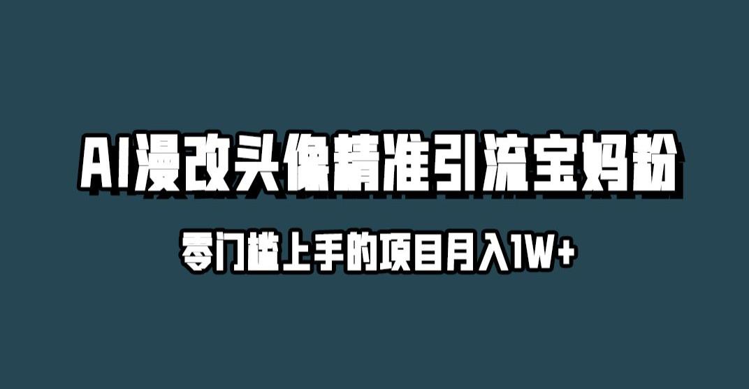 小红书最新AI漫改头像升级玩法，精准引流宝妈粉，月入1w+【揭秘】-甬战资源库