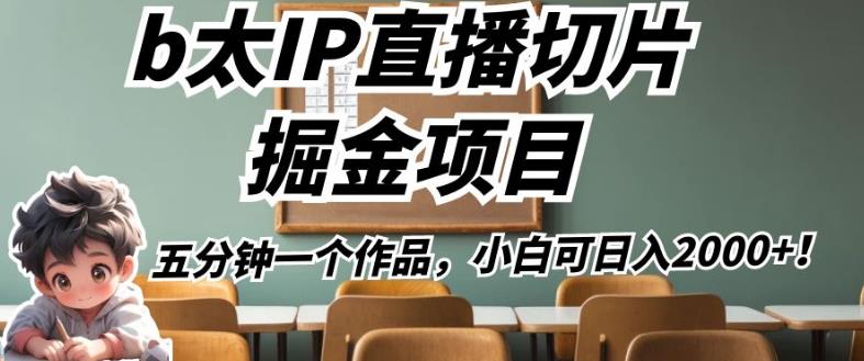 b太IP直播切片掘金项目，五分钟一个作品，小白可日入2000+【揭秘】-甬战资源库