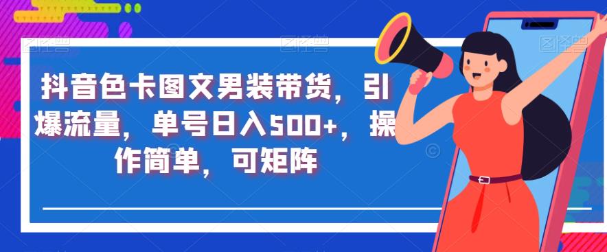 抖音色卡图文男装带货，引爆流量，单号日入500+，操作简单，可矩阵【揭秘】-甬战资源库