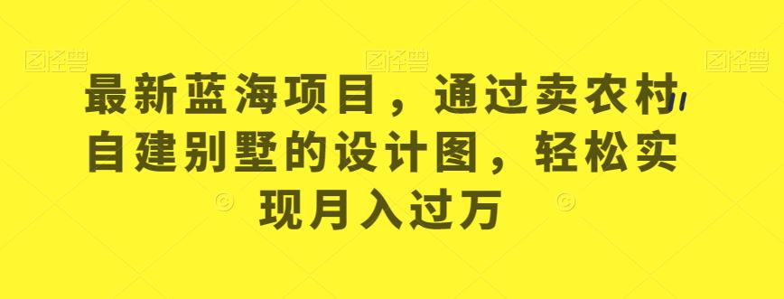 最新蓝海项目，通过卖农村自建别墅的设计图，轻松实现月入过万【揭秘】-甬战资源库