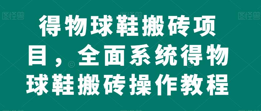 得物球鞋搬砖项目，全面系统得物球鞋搬砖操作教程【揭秘】-甬战资源库