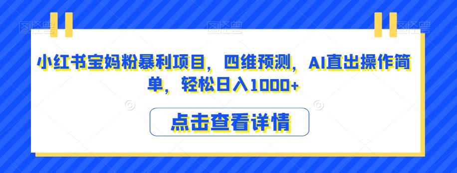 小红书宝妈粉暴利项目，四维预测，AI直出操作简单，轻松日入1000+【揭秘】-甬战资源库