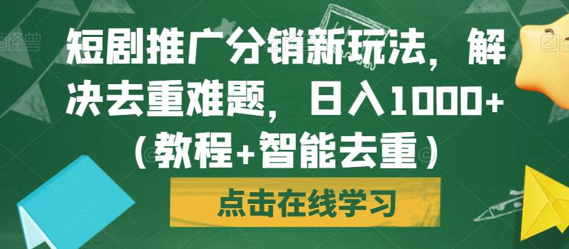 短剧推广分销新玩法，解决去重难题，日入1000+（教程+智能去重）【揭秘】-甬战资源库
