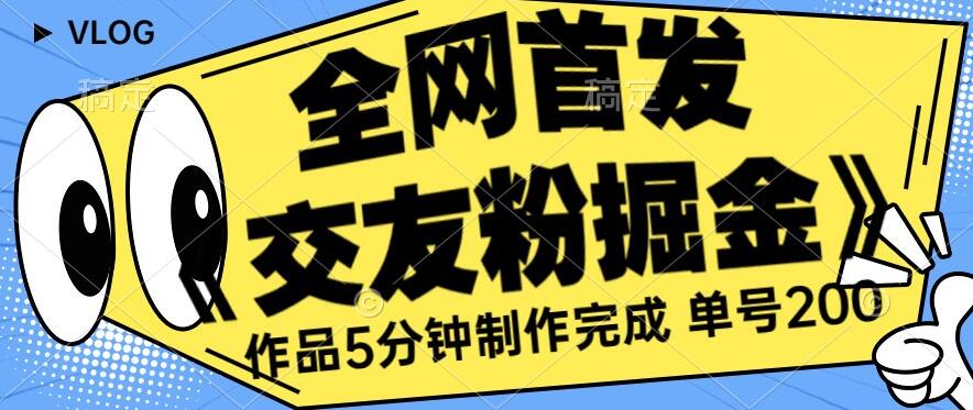 全网首发《交友粉掘金》单号一天躺赚200+作品5分钟制作完成，（长期稳定项目）【揭秘】-甬战资源库