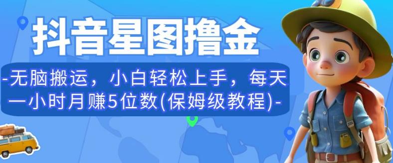 抖音星图撸金，无脑搬运，小白轻松上手，每天一小时月赚5位数(保姆级教程)【揭秘】-甬战资源库