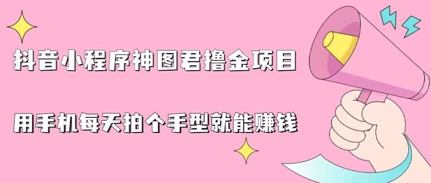 抖音小程序神图君撸金项目，用手机每天拍个手型挂载一下小程序就能赚钱【揭秘】-甬战资源库
