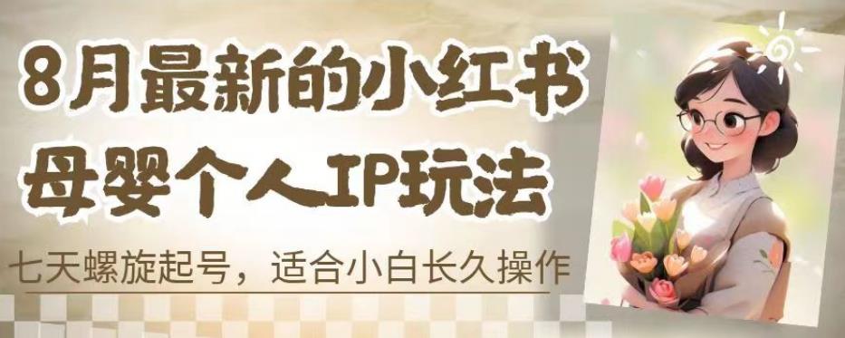 8月最新的小红书母婴个人IP玩法，七天螺旋起号，适合小白长久操作(附带全部教程)【揭秘】-甬战资源库