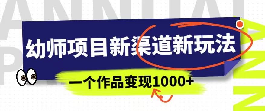 幼师项目新渠道新玩法，一个作品变现1000+，一部手机实现月入过万-甬战资源库