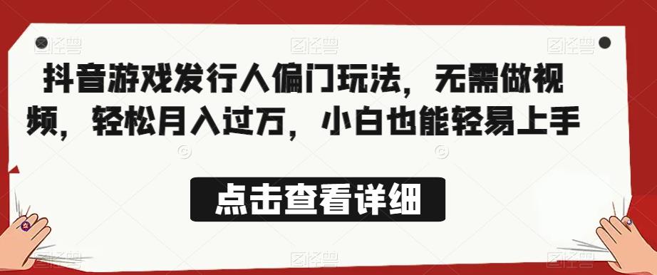 全网首发，抖音游戏发行人偏门玩法，无需做视频，轻松月入过万，小白也能轻易上手【揭秘】-甬战资源库