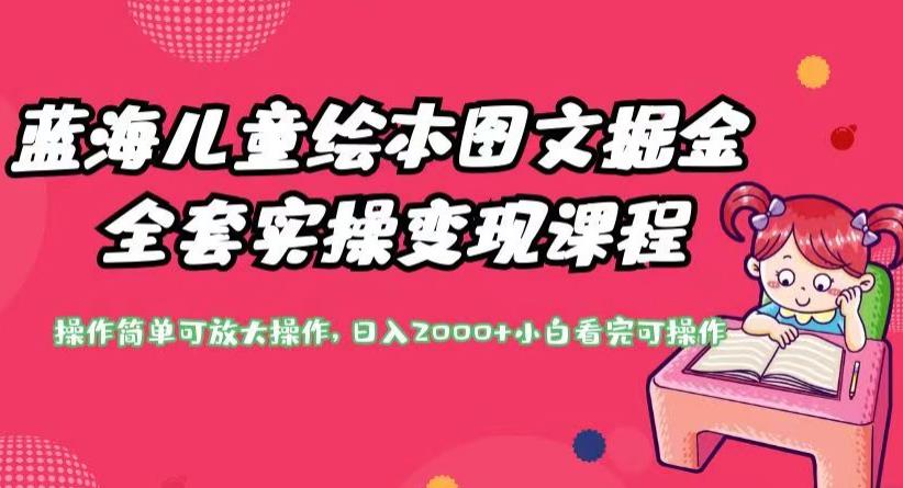 蓝海儿童绘本图文掘金全套实操变现课程，操作简单可放大操作，日入2000+【揭秘】-甬战资源库