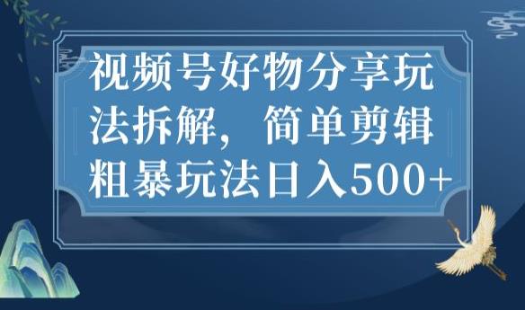 视频号好物分享玩法拆解，简单剪辑粗暴玩法日入500+【揭秘】-甬战资源库