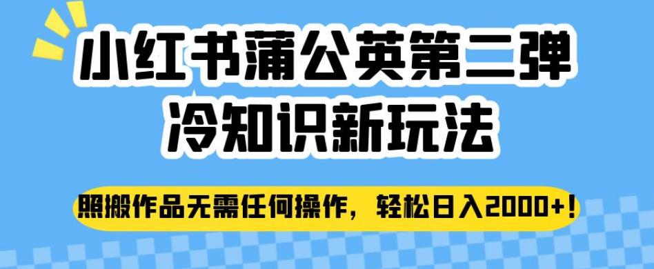 小红书蒲公英第二弹冷知识新玩法，照搬作品无需任何操作，轻松日入2000+【揭秘】-甬战资源库