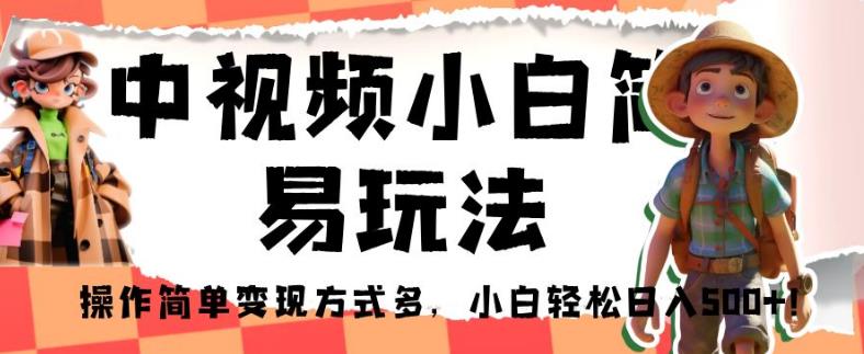 中视频小白简易玩法，操作简单变现方式多，小白轻松日入500+！【揭秘】-甬战资源库