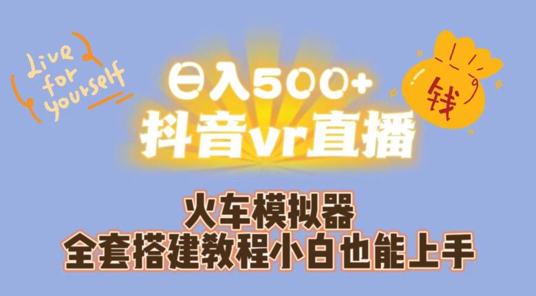 日入500+抖音vr直播火车模拟器全套搭建教程小白也能上手-甬战资源库