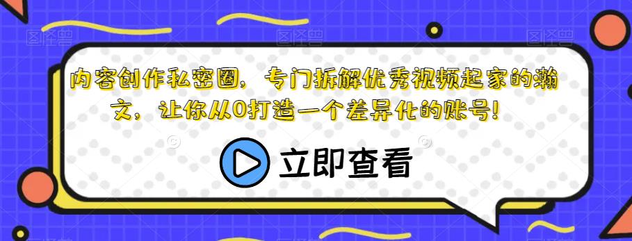 内容创作私密圈，专门拆解优秀视频起家的瀚文，让你从0打造一个差异化的账号！-甬战资源库