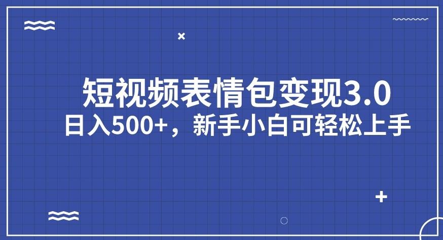 短视频表情包变现项目3.0，日入500+，新手小白轻松上手【揭秘】-甬战资源库