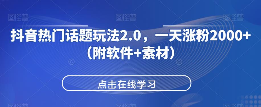 抖音热门话题玩法2.0，一天涨粉2000+（附软件+素材）-甬战资源库