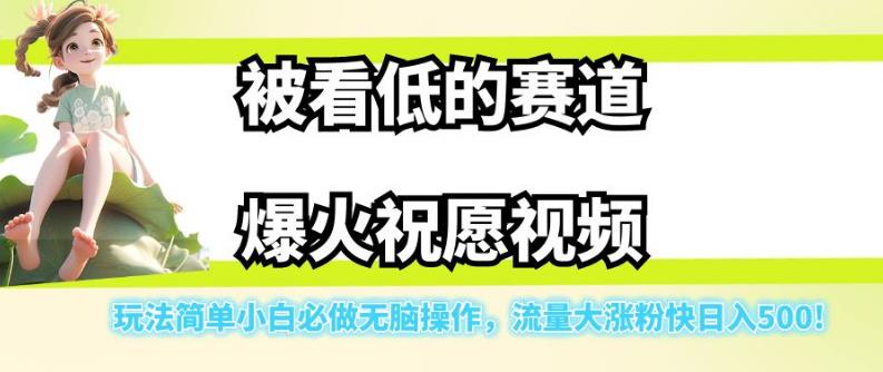 被看低的赛道爆火祝愿视频，玩法简单小白必做无脑操作，流量大涨粉快日入500-甬战资源库