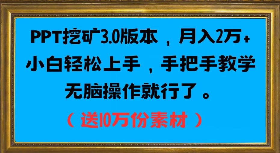 PPT挖矿3.0版本，月入2万小白轻松上手，手把手教学无脑操作就行了（送10万份素材）-甬战资源库