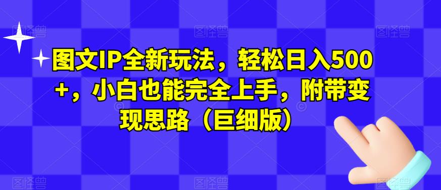 图文IP全新玩法，轻松日入500+，小白也能完全上手，附带变现思路（巨细版）-甬战资源库