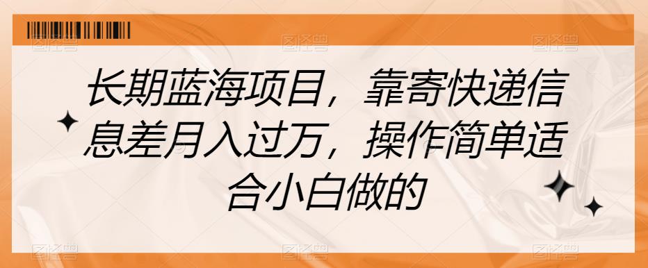 长期蓝海项目，靠寄快递信息差月入过万，操作简单适合小白做的【揭秘】-甬战资源库