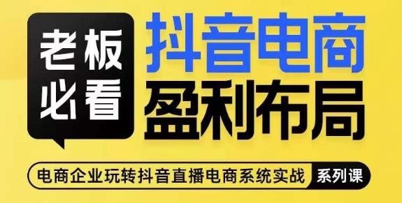 老板必看-抖音电商盈利布局，公开揭秘抖音电商全域布局打法-甬战资源库