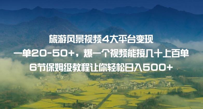 旅游风景视频4大平台变现单20-50+，爆一个视频能接几十上百单6节保姆级教程让你轻松日入500+-甬战资源库