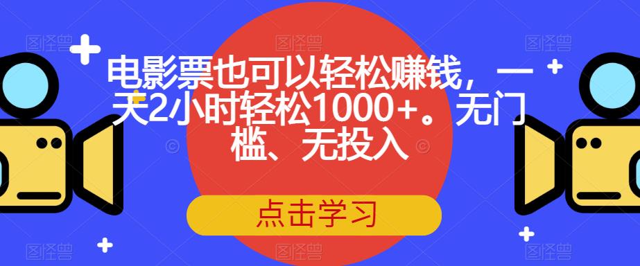 电影票也可以轻松赚钱，一天2小时轻松1000+。无门槛、无投入【揭秘】-甬战资源库