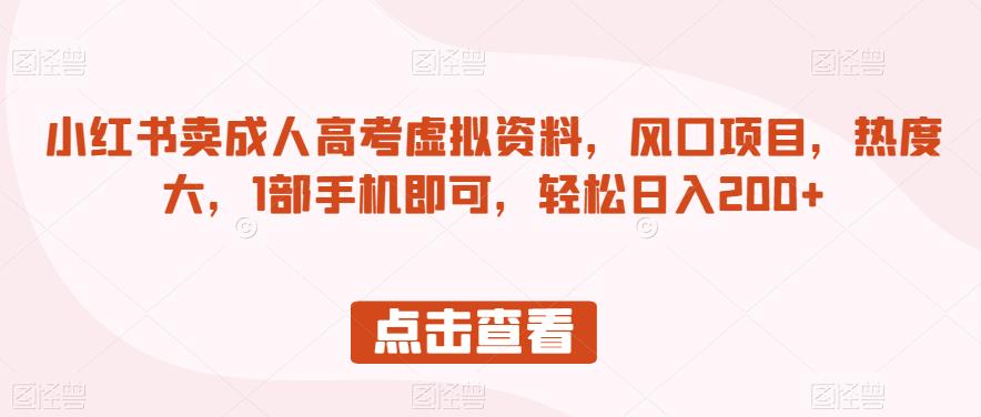 小红书卖成人高考虚拟资料，风口项目，热度大，1部手机即可，轻松日入200+【揭秘】-甬战资源库