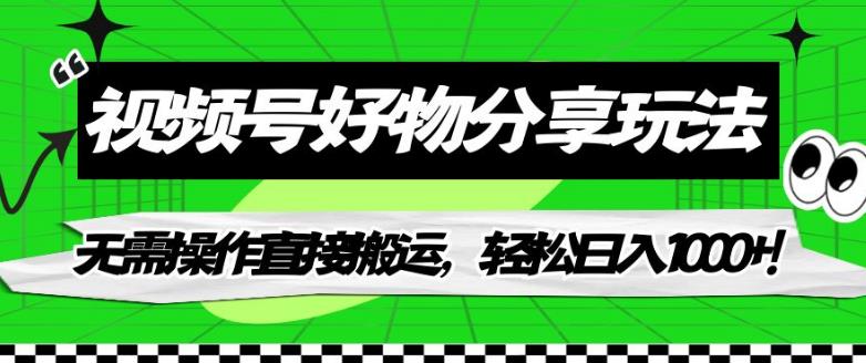 视频号好物分享玩法，无需操作直接搬运，轻松日入1000+！【揭秘】-甬战资源库