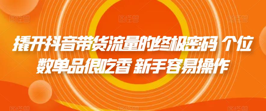 撬开抖音带货流量的终极密码 个位数单品很吃香 新手容易操作-甬战资源库