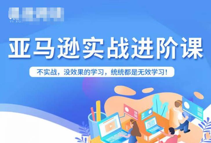 亚马逊FBA运营进阶课，不实战，没效果的学习，统统都是无效学习-甬战资源库