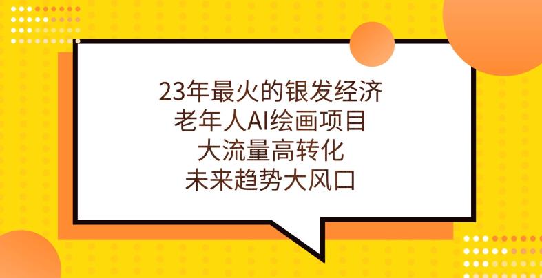 23年最火的银发经济，老年人AI绘画项目，大流量高转化，未来趋势大风口【揭秘】-甬战资源库