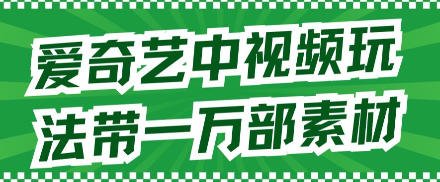 爱奇艺中视频玩法，不用担心版权问题（详情教程+一万部素材）-甬战资源库