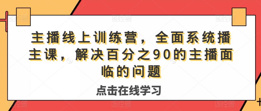 主播线上训练营，全面系统‮播主‬课，解决‮分百‬之90的主播面‮的临‬问题-甬战资源库