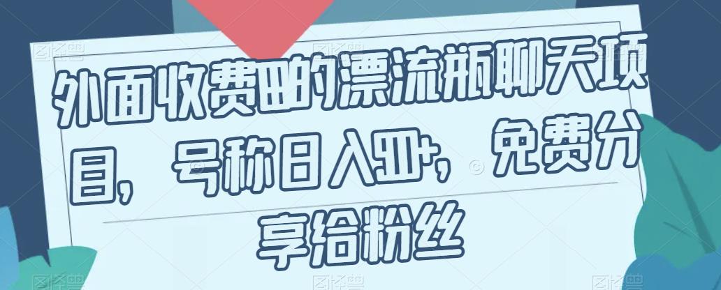外面收费199的漂流瓶聊天项目，号称日入500+【揭秘】-甬战资源库