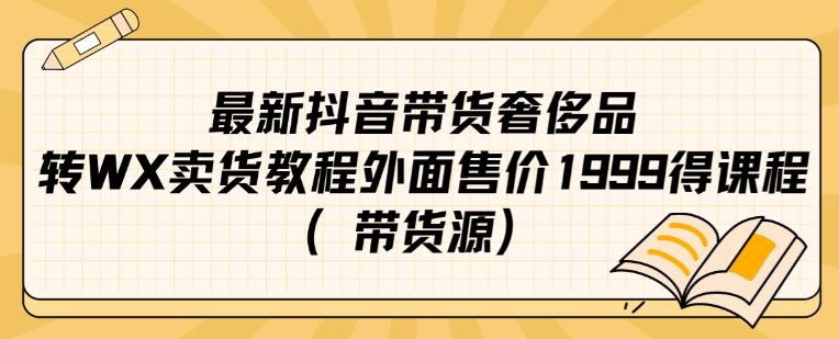 最新抖音奢侈品转微信卖货教程外面售价1999的课程（带货源）-甬战资源库