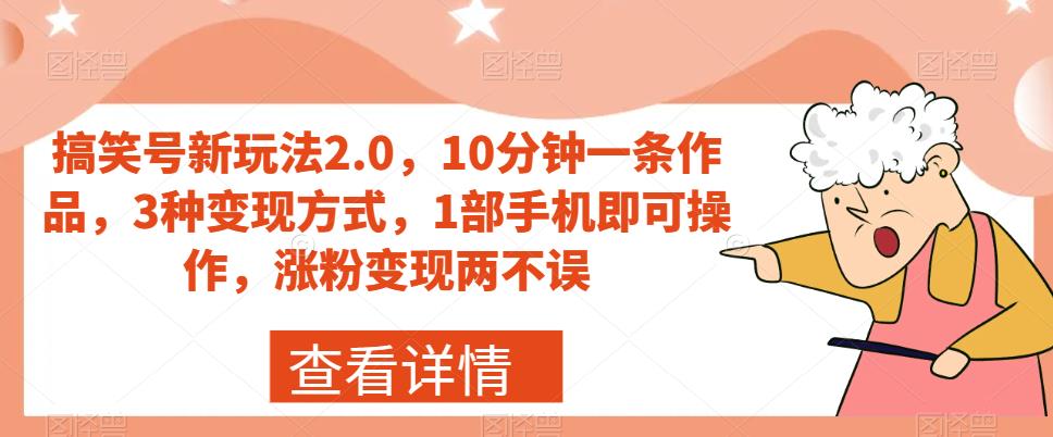 搞笑号新玩法2.0，10分钟一条作品，3种变现方式，1部手机即可操作，涨粉变现两不误-甬战资源库