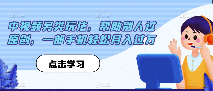 中视频另类玩法，帮助别人过原创，一部手机轻松月入过万【揭秘】-甬战资源库