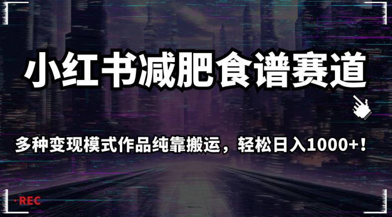 小红书减肥食谱赛道，多种变现模式作品纯靠搬运，轻松日入1000+！【揭秘】-甬战资源库