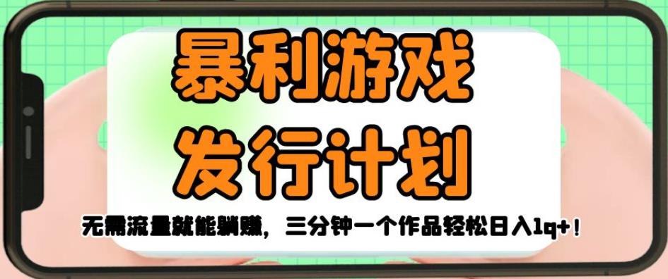 暴利游戏发行计划，无需流量就能躺赚，三分钟一个作品轻松日入1千【揭秘】-甬战资源库