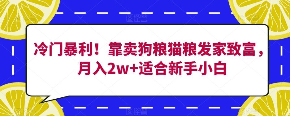 冷门暴利！靠卖狗粮猫粮发家致富，月入2w+适合新手小白【揭秘】-甬战资源库