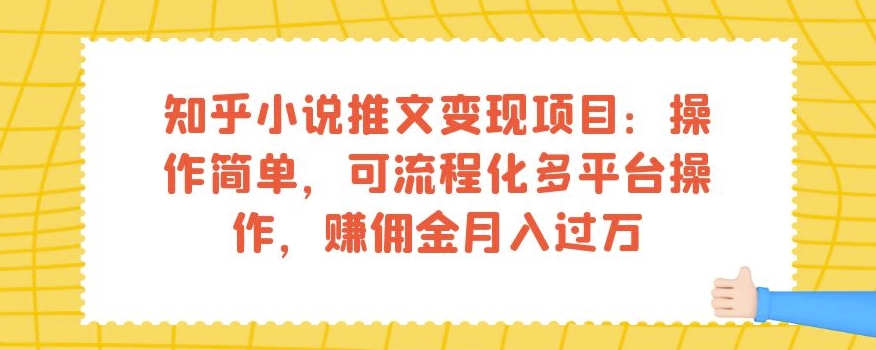 知乎小说推文变现项目：操作简单，可流程化多平台操作，赚佣金月入过万-甬战资源库