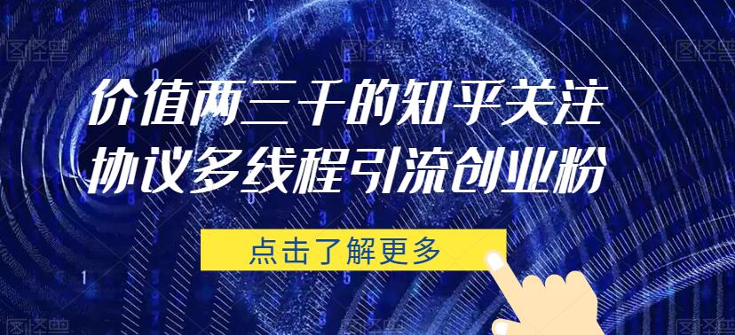 价值两三千的知乎关注协议 多线程引流创业粉-甬战资源库