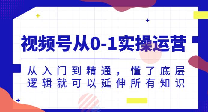 视频号从0-1实操运营，从入门到精通，懂了底层逻辑就可以延伸所有知识-甬战资源库