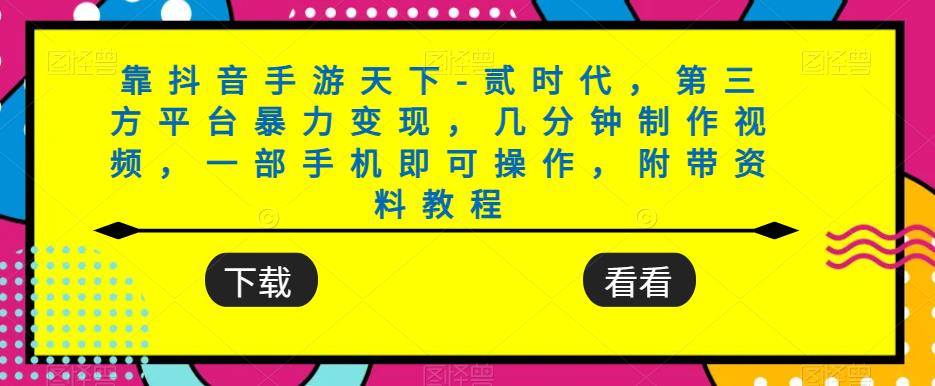 靠抖音手游天下-贰时代，第三方平台暴力变现，几分钟制作视频，一部手机即可操作，附带资料教程-甬战资源库